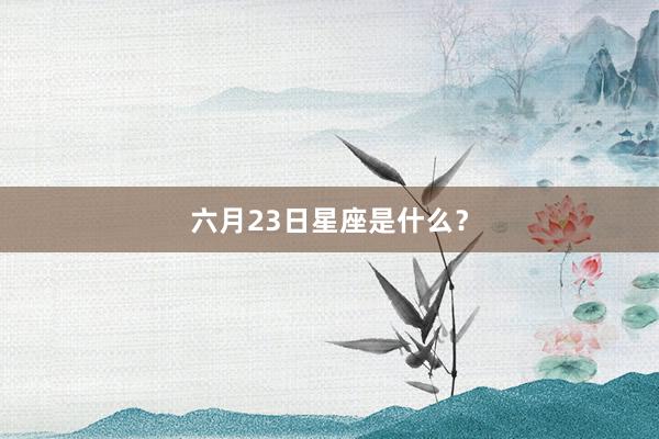 六月23日星座是什么？